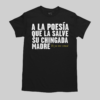 A LA POESÍA QUE LA SALVE SU CHINGADA MADRE UNISEX TEE